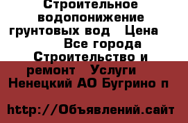 Строительное водопонижение грунтовых вод › Цена ­ 270 - Все города Строительство и ремонт » Услуги   . Ненецкий АО,Бугрино п.